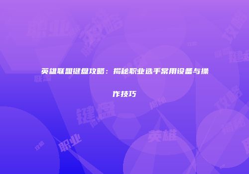 英雄联盟键盘攻略：揭秘职业选手常用设备与操作技巧