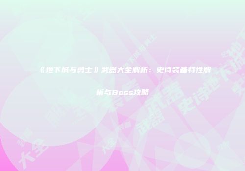 《地下城与勇士》武器大全解析：史诗装备特性解析与Boss攻略