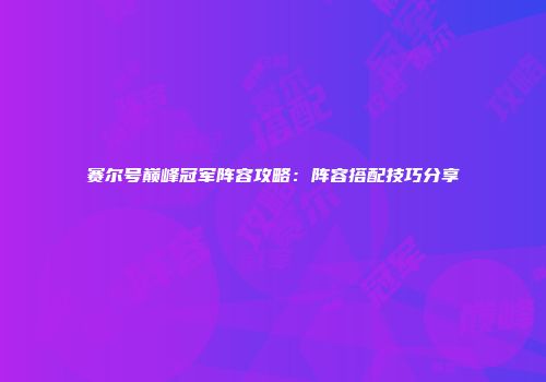 赛尔号巅峰冠军阵容攻略：阵容搭配技巧分享