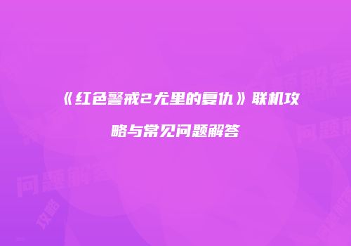 《红色警戒2尤里的复仇》联机攻略与常见问题解答