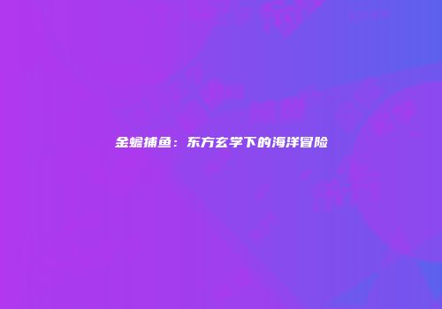 金蟾捕鱼：东方玄学下的海洋冒险