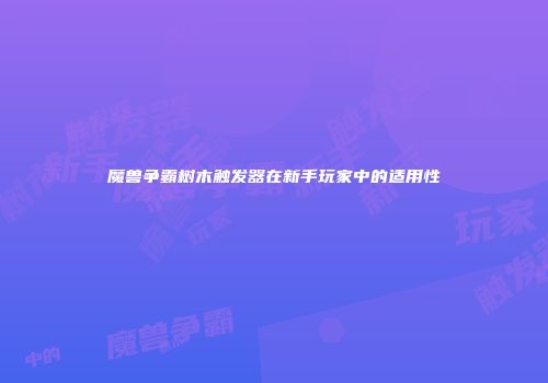 魔兽争霸树木触发器在新手玩家中的适用性