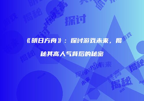 《明日方舟》：探讨游戏未来，揭秘其高人气背后的秘密