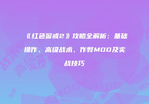《红色警戒2》攻略全解析：基础操作、高级战术、作弊MOD及实战技巧