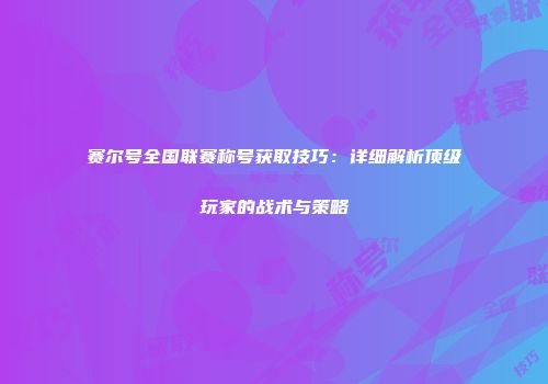 赛尔号全国联赛称号获取技巧：详细解析顶级玩家的战术与策略