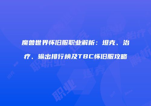 魔兽世界怀旧服职业解析：坦克、治疗、输出排行榜及TBC怀旧服攻略