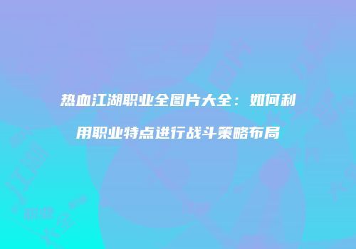 热血江湖职业全图片大全：如何利用职业特点进行战斗策略布局