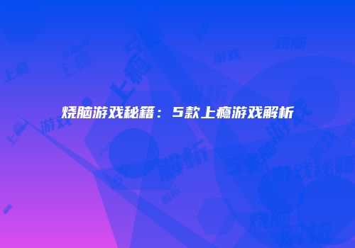 烧脑游戏秘籍：5款上瘾游戏解析