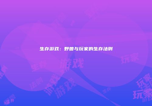 生存游戏：野兽与玩家的生存法则