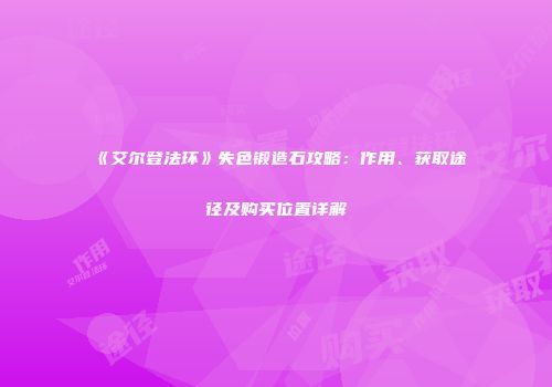 《艾尔登法环》失色锻造石攻略：作用、获取途径及购买位置详解