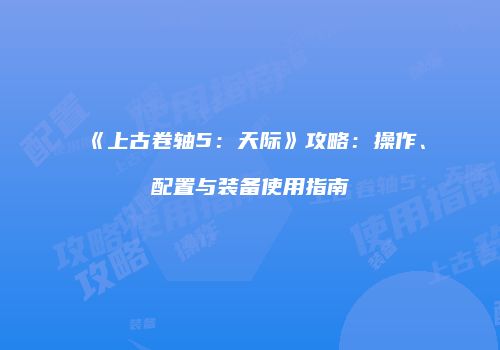 《上古卷轴5：天际》攻略：操作、配置与装备使用指南