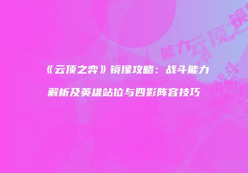 《云顶之弈》镜像攻略：战斗能力解析及英雄站位与四影阵容技巧