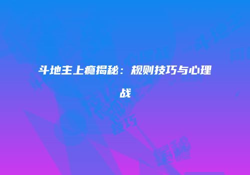 斗地主上瘾揭秘：规则技巧与心理战