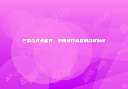 三国杀方天画戟：使用技巧与适用武将解析