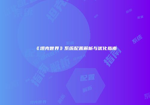 《坦克世界》系统配置解析与优化指南