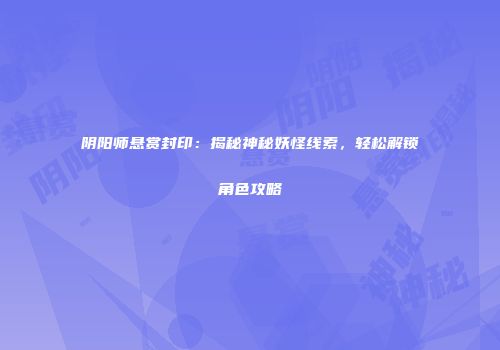 阴阳师悬赏封印：揭秘神秘妖怪线索，轻松解锁角色攻略