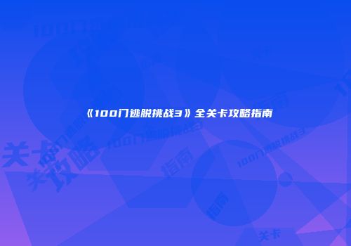 《100门逃脱挑战3》全关卡攻略指南