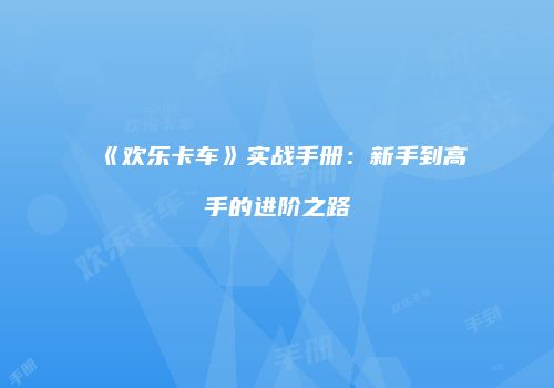 《欢乐卡车》实战手册：新手到高手的进阶之路