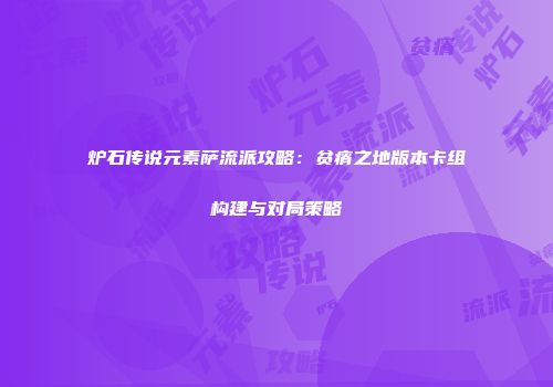炉石传说元素萨流派攻略：贫瘠之地版本卡组构建与对局策略