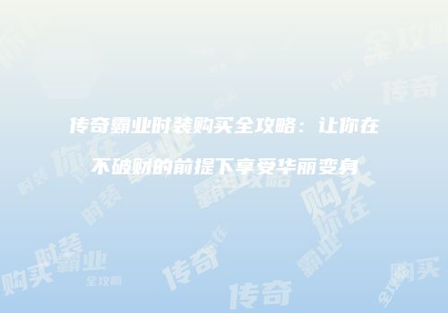传奇霸业时装购买全攻略：让你在不破财的前提下享受华丽变身