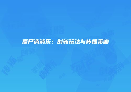 僵尸消消乐：创新玩法与传播策略
