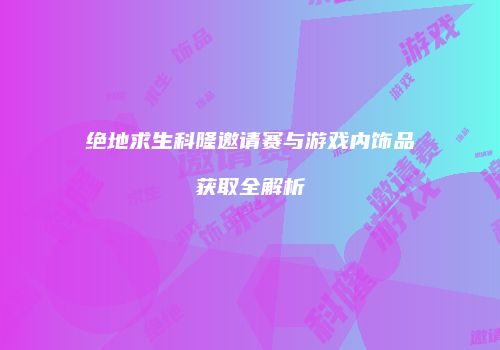 绝地求生科隆邀请赛与游戏内饰品获取全解析