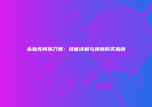 永劫无间妖刀姬：技能详解与皮肤购买指南