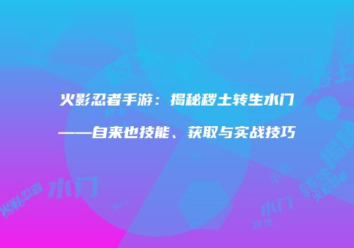 火影忍者手游：揭秘秽土转生水门——自来也技能、获取与实战技巧