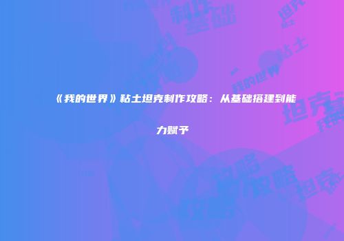 《我的世界》粘土坦克制作攻略：从基础搭建到能力赋予