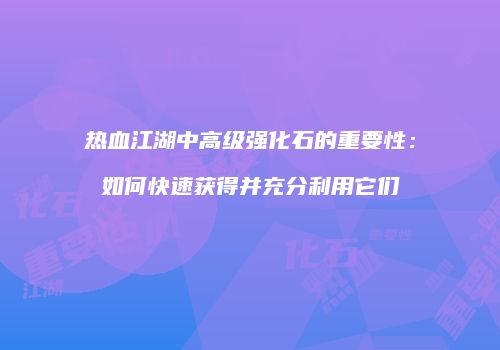 热血江湖中高级强化石的重要性：如何快速获得并充分利用它们