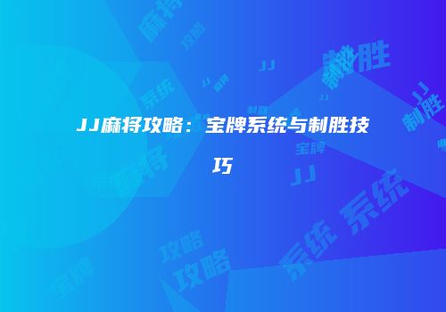 JJ麻将攻略：宝牌系统与制胜技巧
