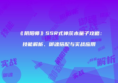 《阴阳师》SSR式神茨木童子攻略：技能解析、御魂搭配与实战应用