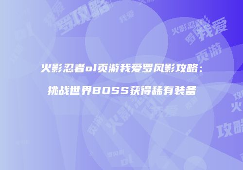 火影忍者ol页游我爱罗风影攻略：挑战世界BOSS获得稀有装备