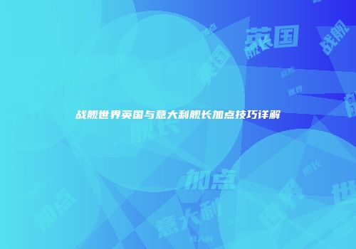 战舰世界英国与意大利舰长加点技巧详解