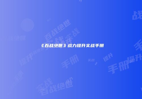《百战绝世》战力提升实战手册