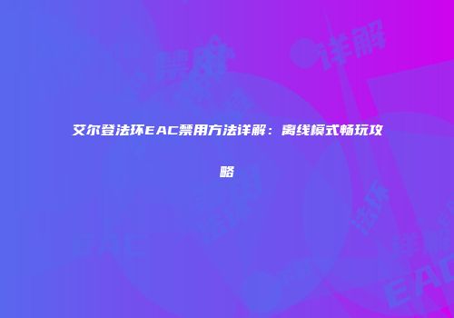 艾尔登法环EAC禁用方法详解：离线模式畅玩攻略