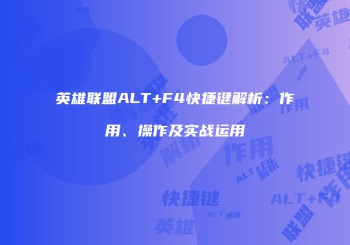 英雄联盟ALT+F4快捷键解析：作用、操作及实战运用