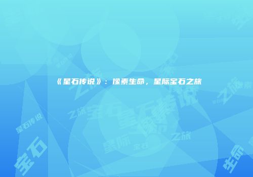 《星石传说》：像素生命，星际宝石之旅