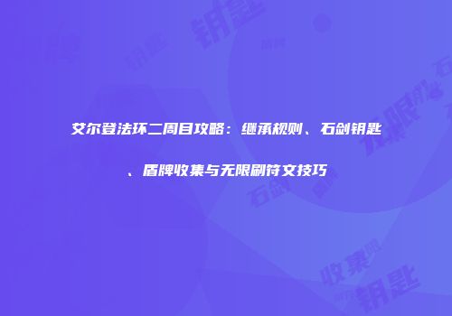 艾尔登法环二周目攻略：继承规则、石剑钥匙、盾牌收集与无限刷符文技巧