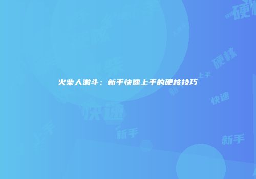 火柴人激斗：新手快速上手的硬核技巧