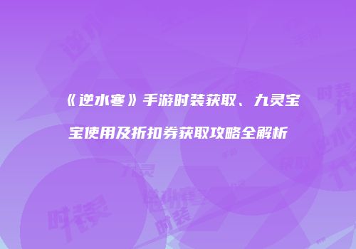 《逆水寒》手游时装获取、九灵宝宝使用及折扣券获取攻略全解析