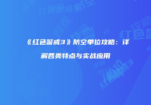 《红色警戒3》防空单位攻略：详解各类特点与实战应用