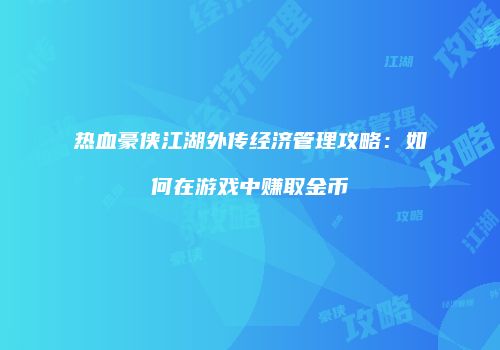 热血豪侠江湖外传经济管理攻略：如何在游戏中赚取金币