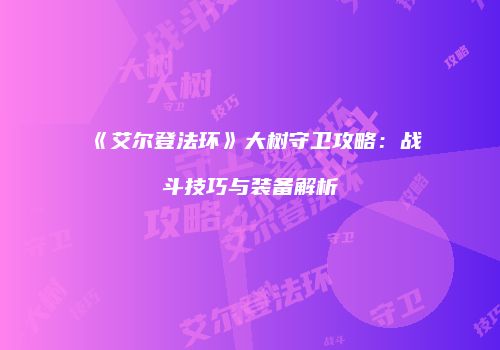 《艾尔登法环》大树守卫攻略：战斗技巧与装备解析
