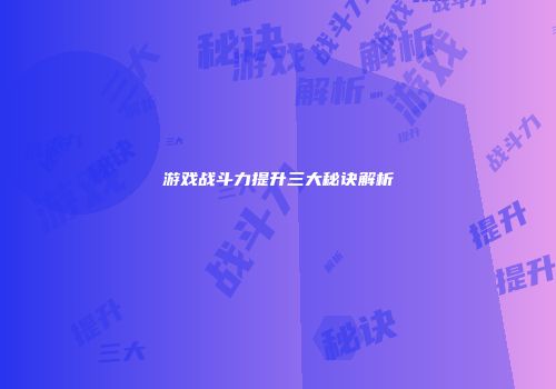 游戏战斗力提升三大秘诀解析