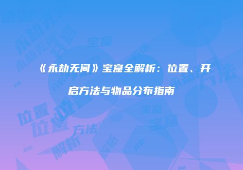 《永劫无间》宝窟全解析：位置、开启方法与物品分布指南