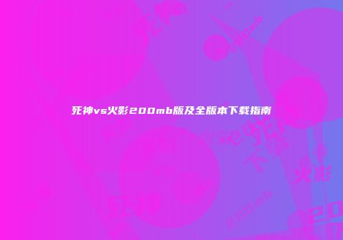 死神vs火影200mb版及全版本下载指南