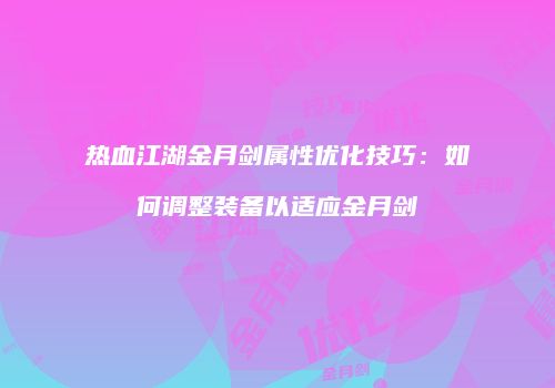 热血江湖金月剑属性优化技巧：如何调整装备以适应金月剑