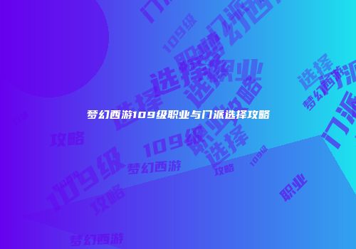 梦幻西游109级职业与门派选择攻略