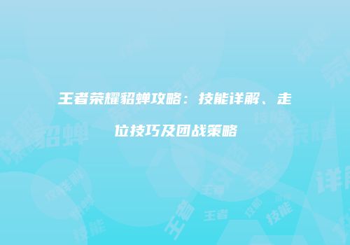 王者荣耀貂蝉攻略：技能详解、走位技巧及团战策略